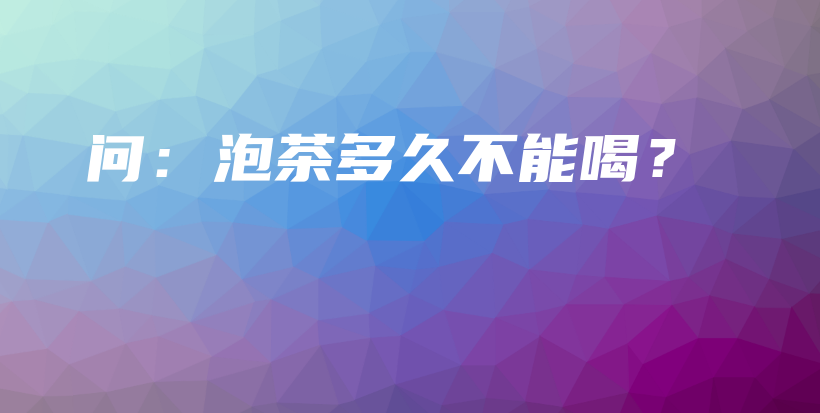 問：泡茶多久不能喝？插圖
