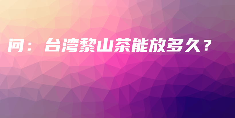 問：臺灣黎山茶能放多久？插圖