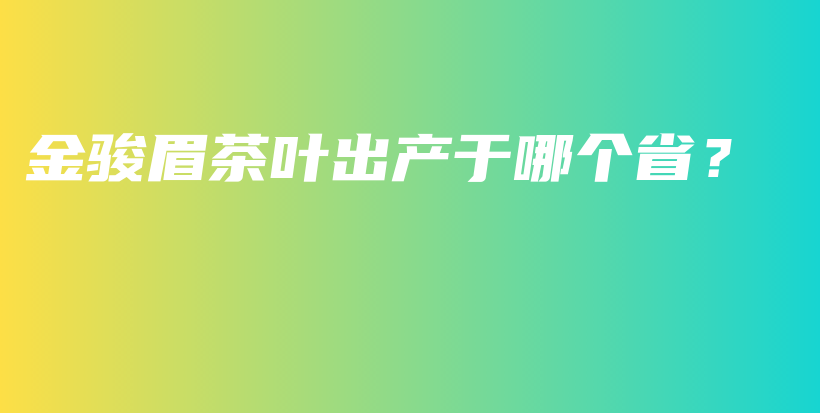 金駿眉茶葉出產(chǎn)于哪個(gè)??？插圖