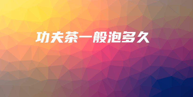 功夫茶一般泡多久插圖