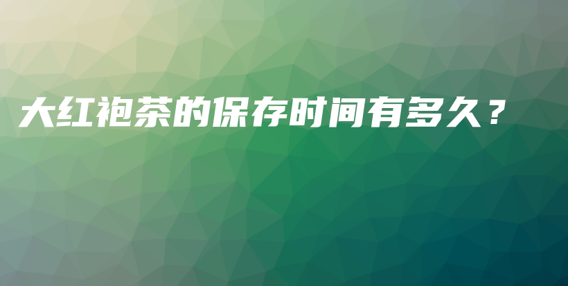 大紅袍茶的保存時間有多久？插圖