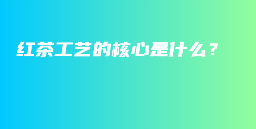 紅茶工藝的核心是什么？插圖