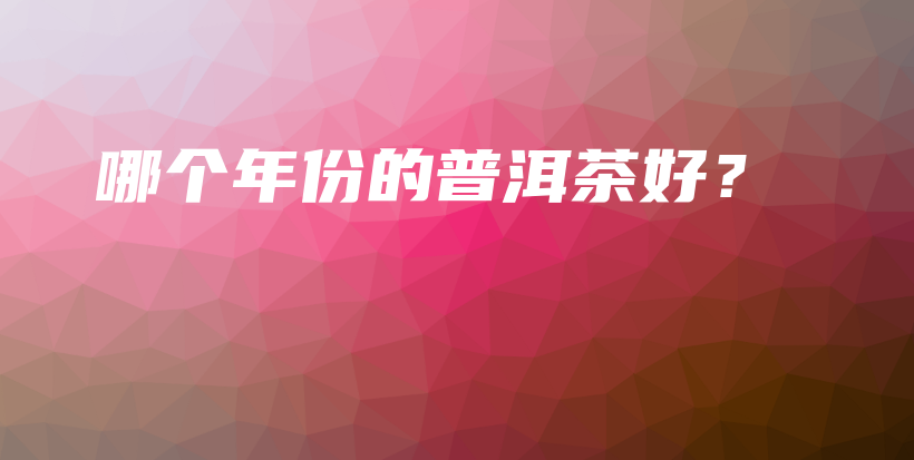 哪個年份的普洱茶好？插圖