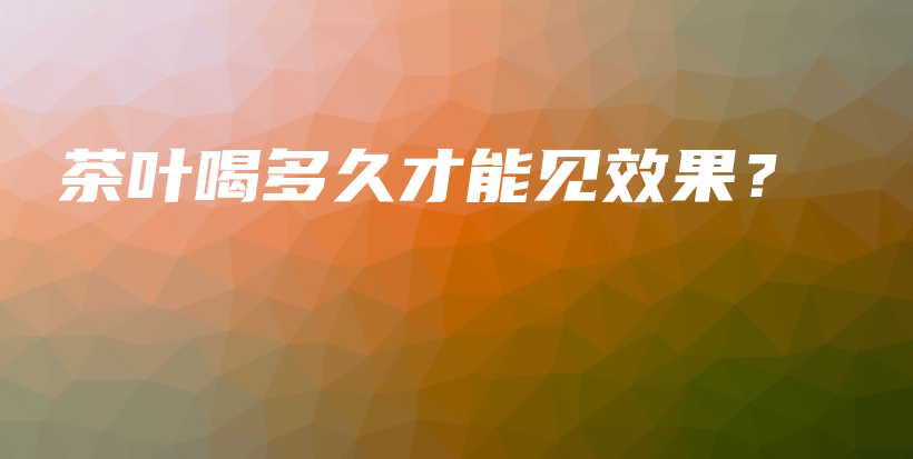 茶葉喝多久才能見效果？插圖