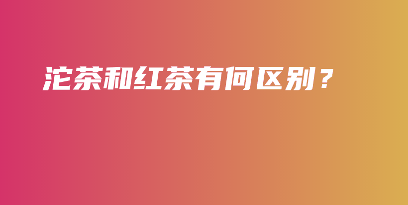 沱茶和紅茶有何區(qū)別？插圖