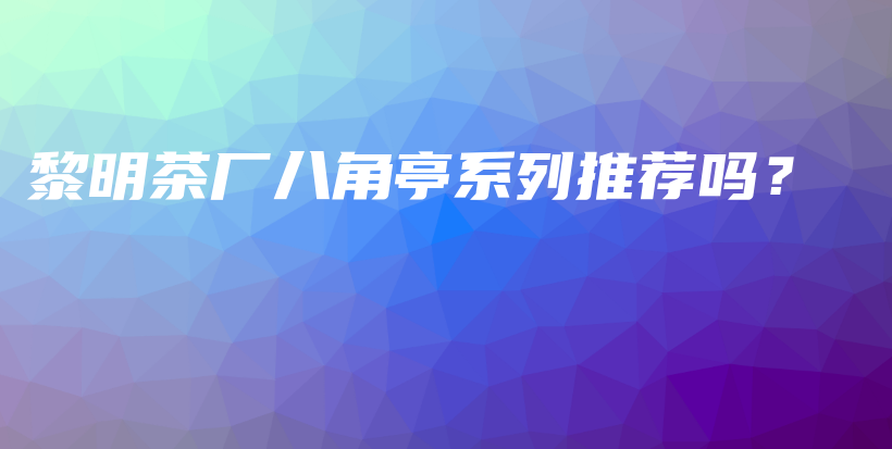 黎明茶廠八角亭系列推薦嗎？插圖