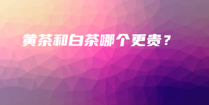 黃茶和白茶哪個更貴？插圖