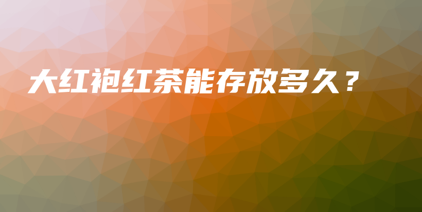 大紅袍紅茶能存放多久？插圖