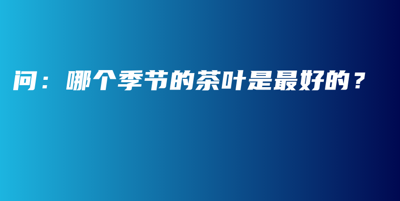 問：哪個季節(jié)的茶葉是最好的？插圖
