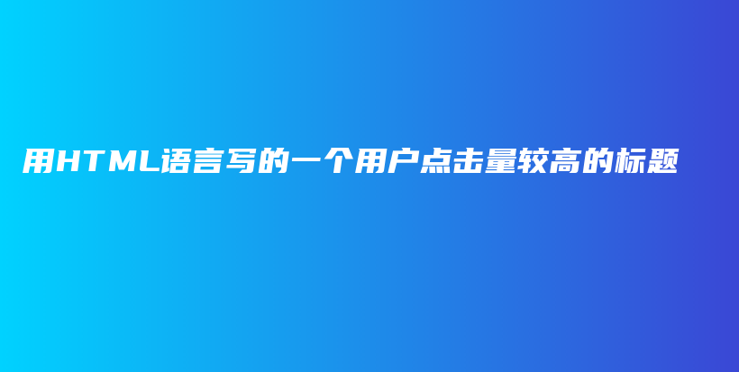 用HTML語言寫的一個(gè)用戶點(diǎn)擊量較高的標(biāo)題插圖