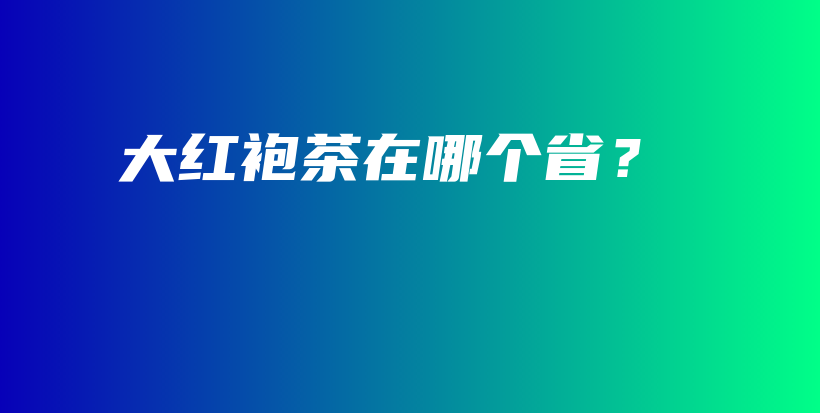 大紅袍茶在哪個(gè)省？插圖