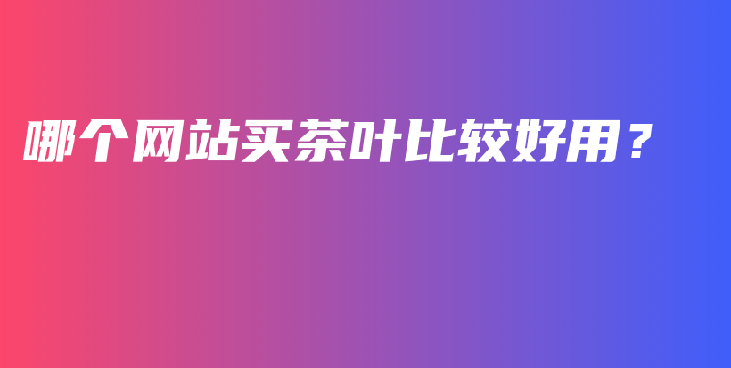 哪個(gè)網(wǎng)站買(mǎi)茶葉比較好用？插圖