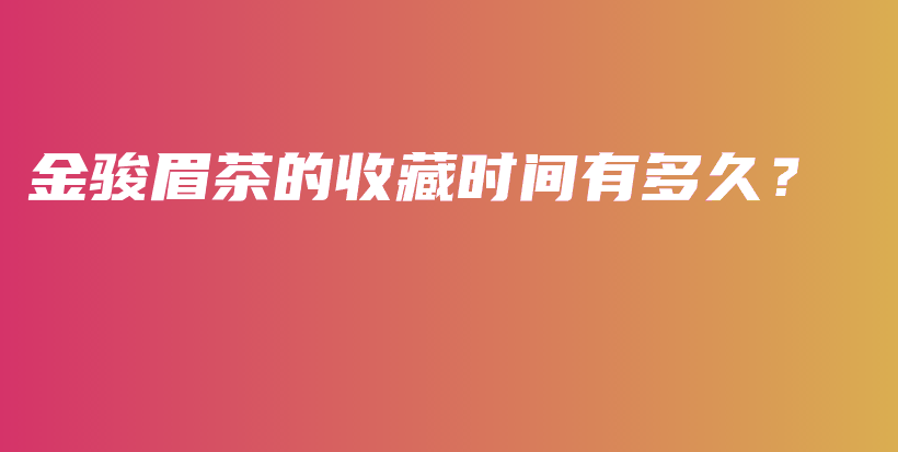 金駿眉茶的收藏時間有多久？插圖