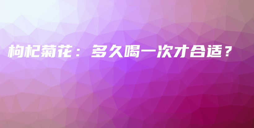 枸杞菊花：多久喝一次才合適？插圖