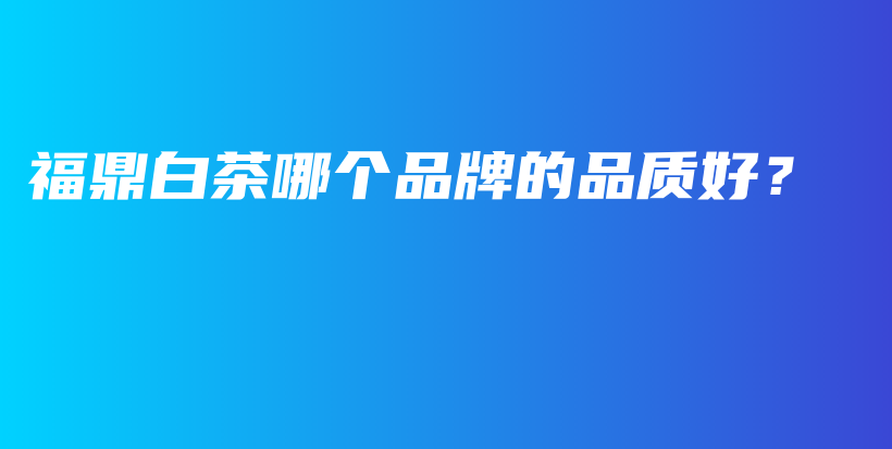 福鼎白茶哪個品牌的品質好？插圖