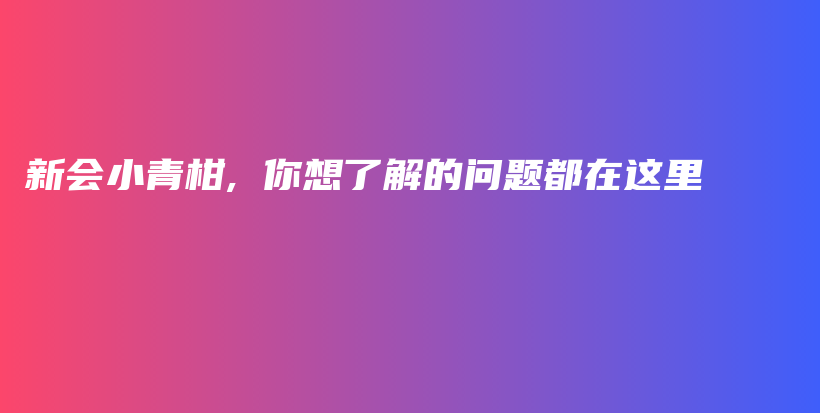 新會(huì)小青柑, 你想了解的問(wèn)題都在這里插圖