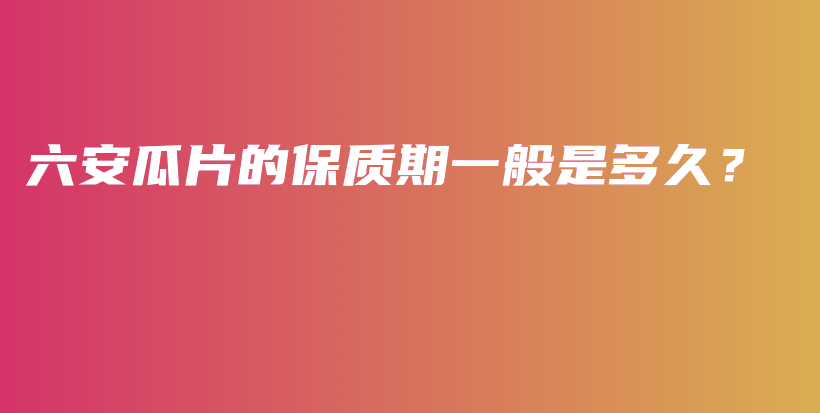 六安瓜片的保質(zhì)期一般是多久？插圖