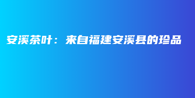 安溪茶葉：來自福建安溪縣的珍品插圖
