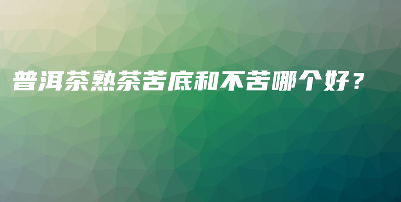 普洱茶熟茶苦底和不苦哪個(gè)好？插圖