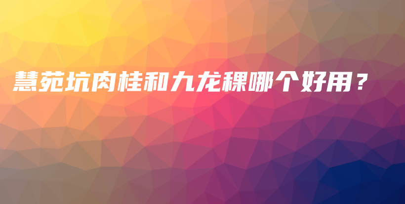 慧苑坑肉桂和九龍稞哪個好用？插圖