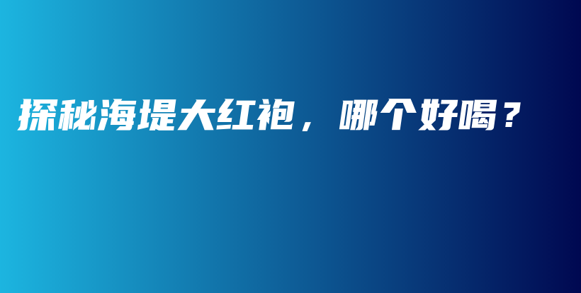 探秘海堤大紅袍，哪個(gè)好喝？插圖