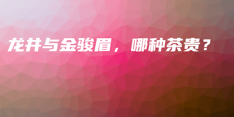 龍井與金駿眉，哪種茶貴？插圖