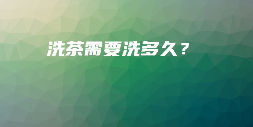 洗茶需要洗多久？插圖