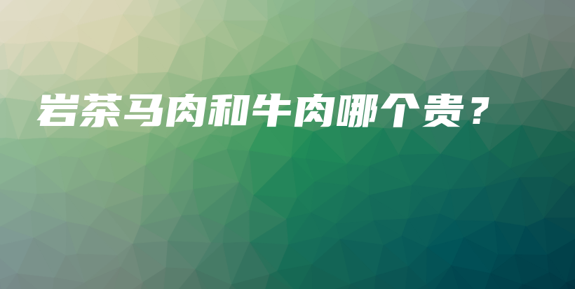 巖茶馬肉和牛肉哪個(gè)貴？插圖
