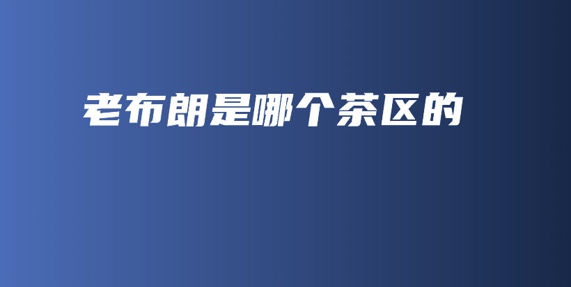 老布朗是哪個(gè)茶區(qū)的插圖