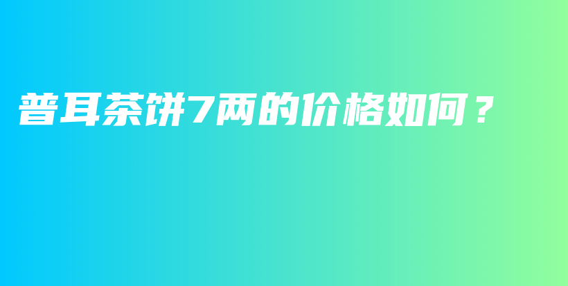 普耳茶餅7兩的價格如何？插圖