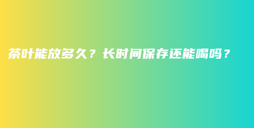 茶葉能放多久？長時間保存還能喝嗎？插圖