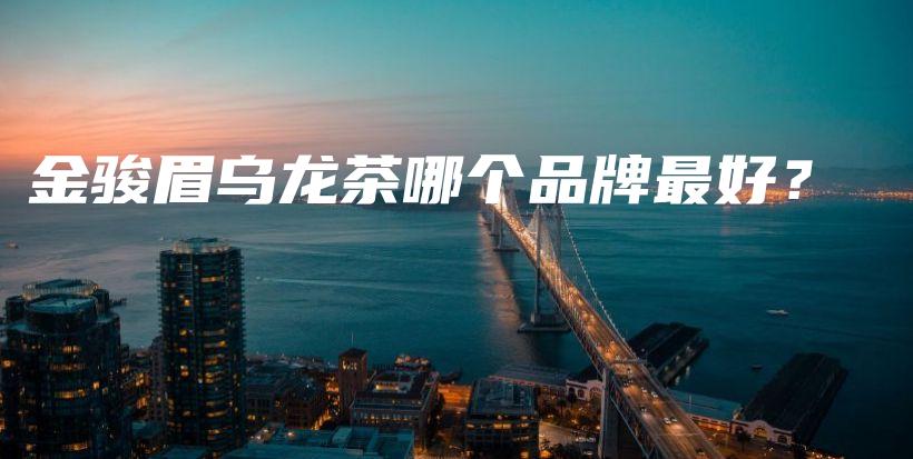 金駿眉烏龍茶哪個(gè)品牌最好？插圖