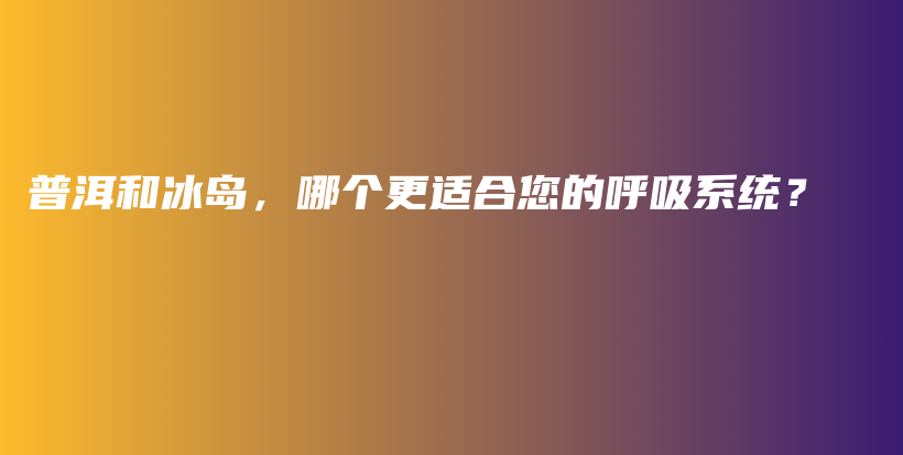 普洱和冰島，哪個(gè)更適合您的呼吸系統(tǒng)？插圖