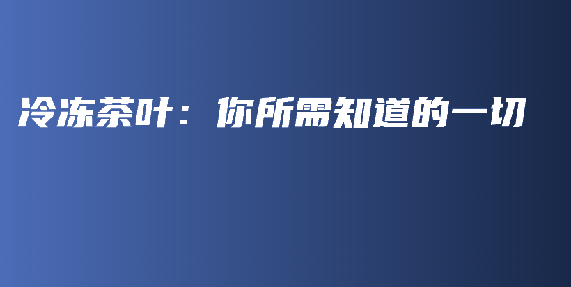 冷凍茶葉：你所需知道的一切插圖