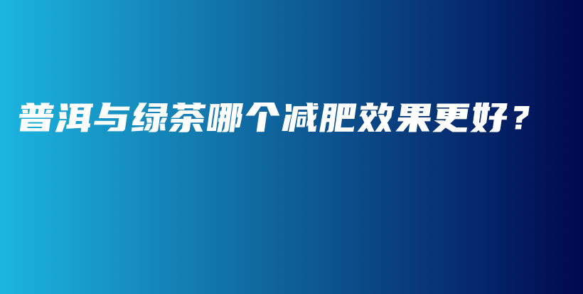 普洱與綠茶哪個減肥效果更好？插圖