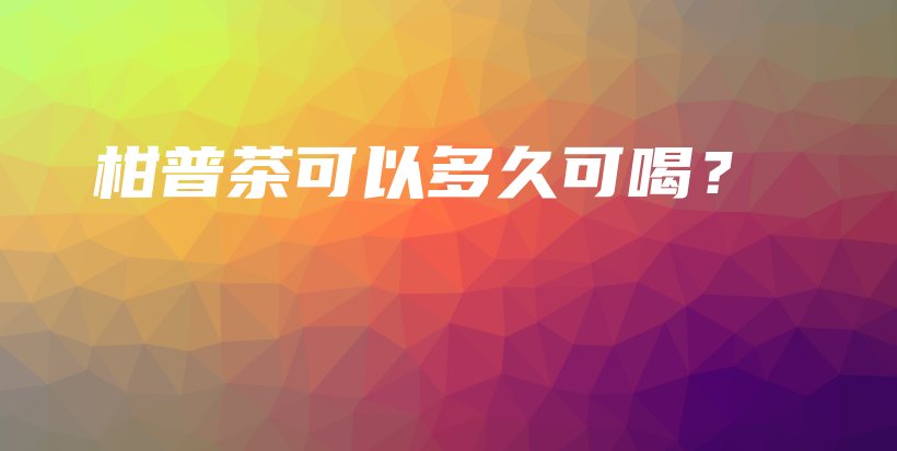 柑普茶可以多久可喝？插圖