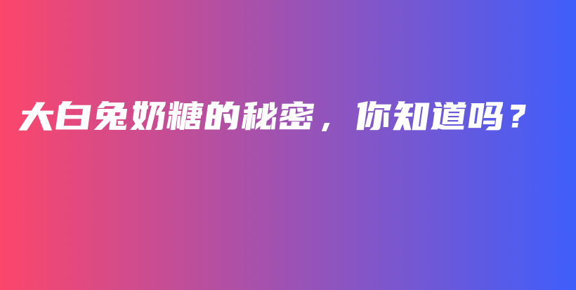 大白兔奶糖的秘密，你知道嗎？插圖