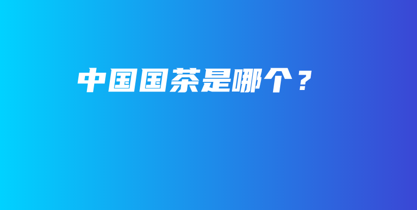 中國(guó)國(guó)茶是哪個(gè)？插圖