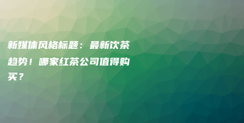 新媒體風格標題：最新飲茶趨勢！哪家紅茶公司值得購買？插圖