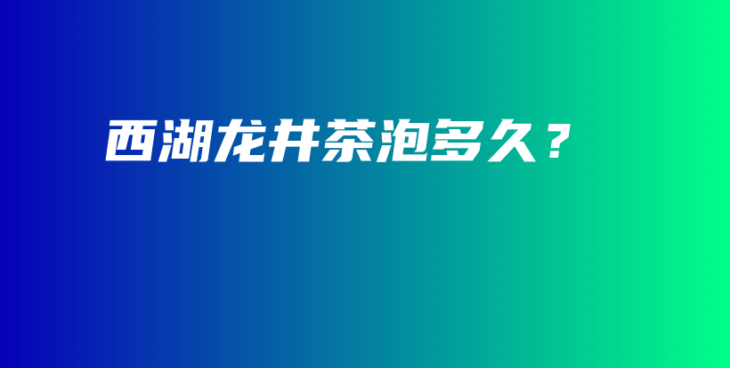 西湖龍井茶泡多久？插圖