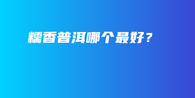 糯香普洱哪個(gè)最好？插圖