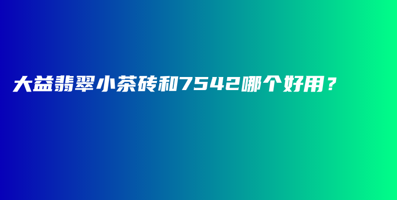 大益翡翠小茶磚和7542哪個(gè)好用？插圖