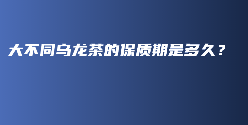 大不同烏龍茶的保質(zhì)期是多久？插圖