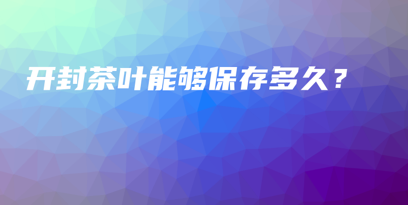 開封茶葉能夠保存多久？插圖