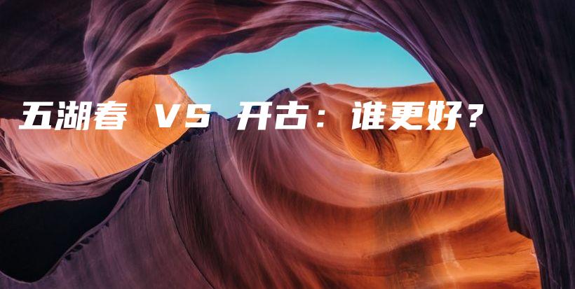五湖春 VS 開古：誰更好？插圖