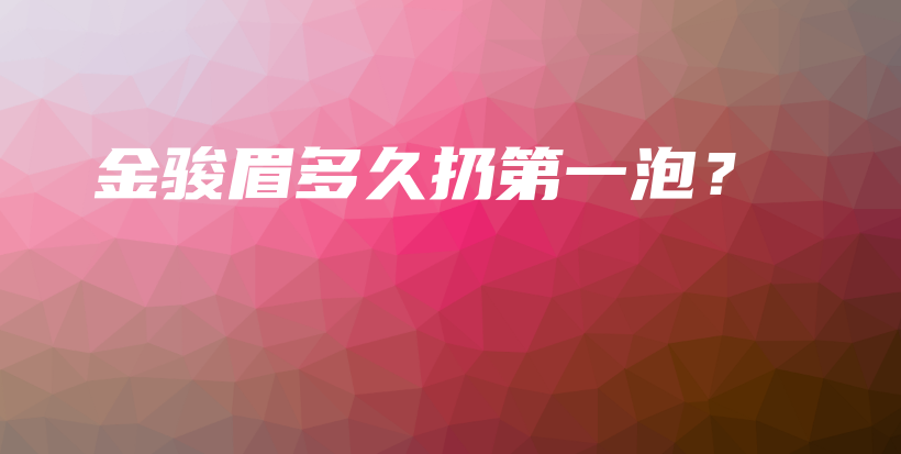 金駿眉多久扔第一泡？插圖