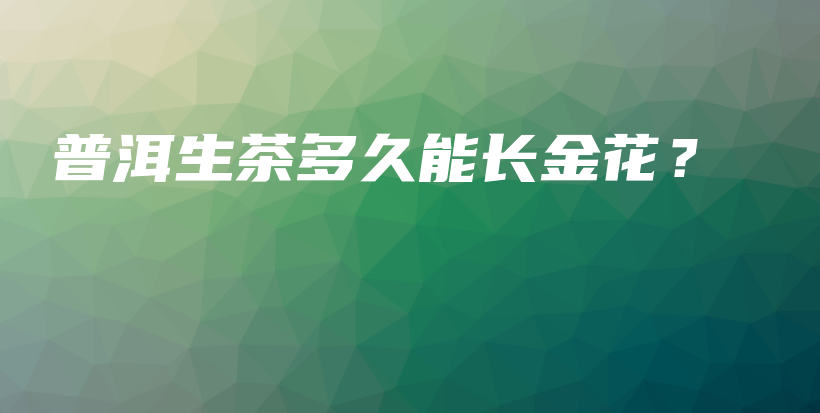 普洱生茶多久能長金花？插圖