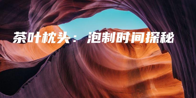茶葉枕頭：泡制時(shí)間探秘插圖