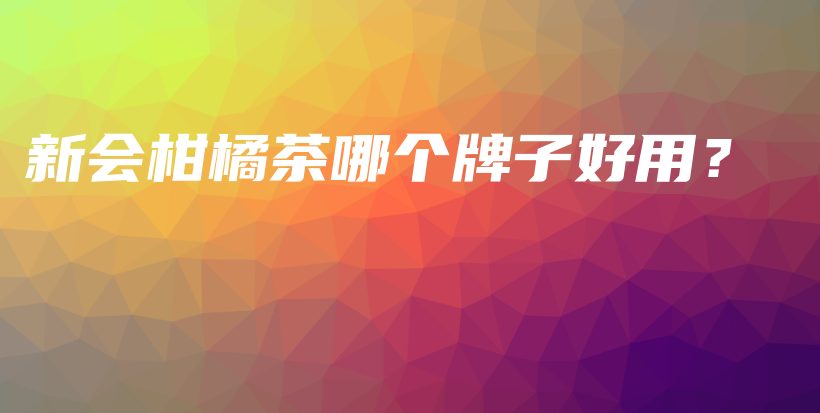 新會柑橘茶哪個牌子好用？插圖