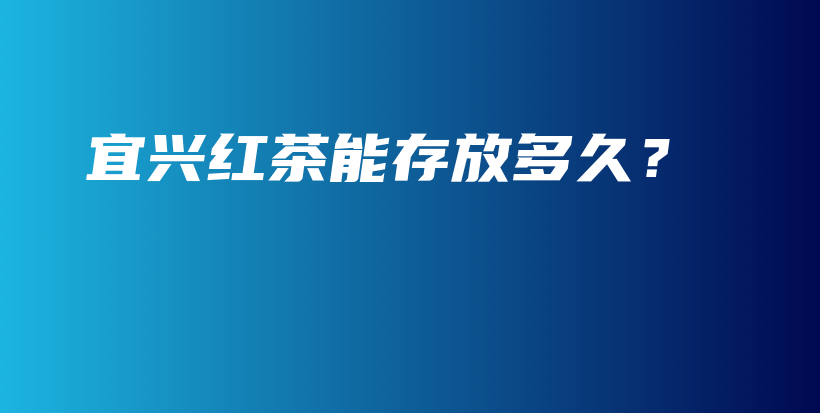 宜興紅茶能存放多久？插圖
